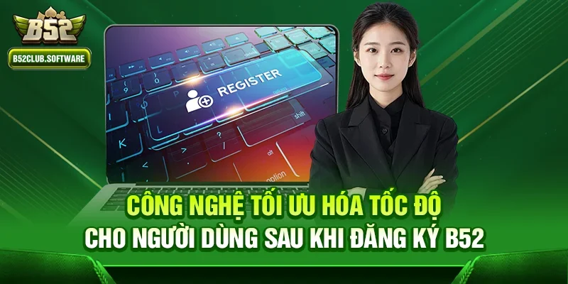 Đăng ký b52 – Trải nghiệm giải trí đẳng cấp tại sân chơi hàng đầu 3 Công nghệ tối ưu hóa tốc độ cho người dùng sau khi đăng ký b52