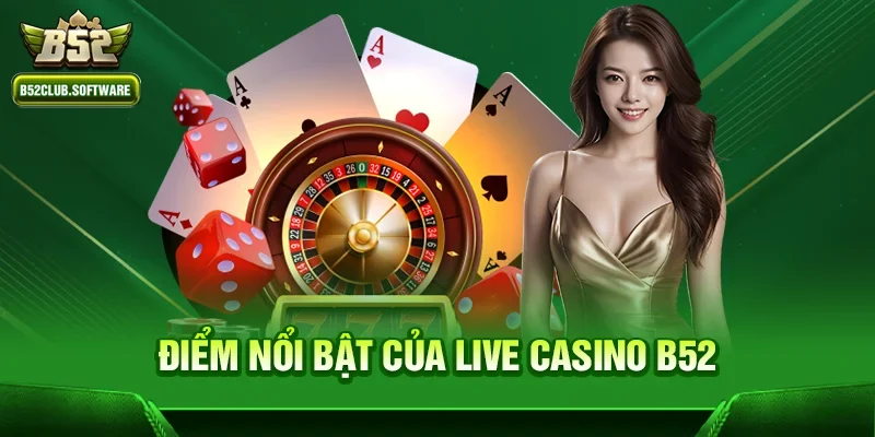 Live casino b52 – Sân chơi đẳng cấp dành cho người yêu game 1 Điểm nổi bật của game Live casino b52