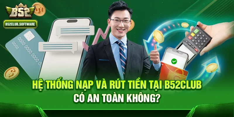 b52club có lừa đảo không ? Giải đáp mọi thắc mắc từ người chơi 2 Hệ thống nạp và rút tiền tại b52club có an toàn không?