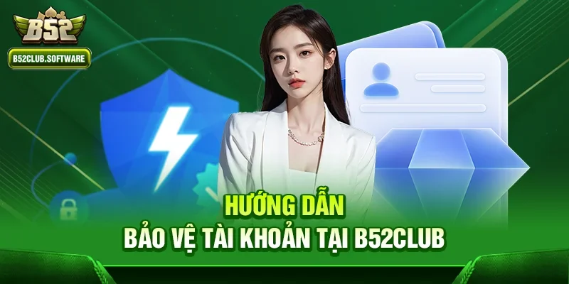 Chơi b52club có an toàn không – Đánh giá chi tiết từ chuyên gia 3 Hướng dẫn bảo vệ tài khoản tại b52club