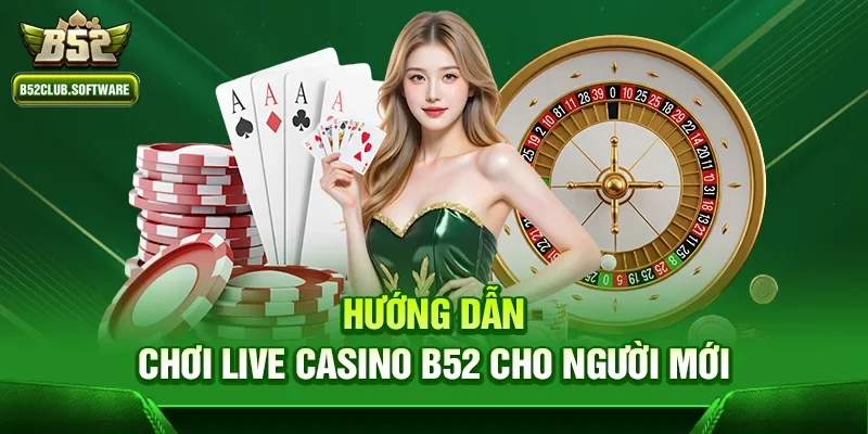 Live casino b52 – Sân chơi đẳng cấp dành cho người yêu game 2 Hướng dẫn chơi Live casino b52 cho người mới