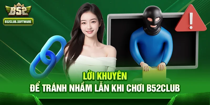 B52Club có bị tố cáo lừa đảo không: Sự thật và đánh giá chi tiết 3 Lời khuyên để tránh nhầm lẫn khi chơi B52Club
