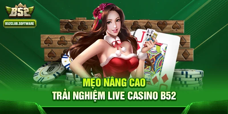 Live casino b52 – Sân chơi đẳng cấp dành cho người yêu game 3 Mẹo nâng cao trải nghiệm Live casino b52