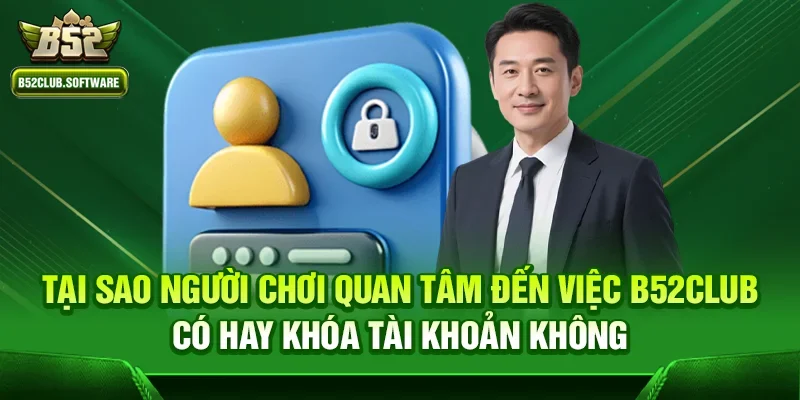 B52club có hay khóa tài khoản không – Sự thật người chơi cần biết 1 Tại sao người chơi quan tâm đến việc b52club có hay khóa tài khoản không